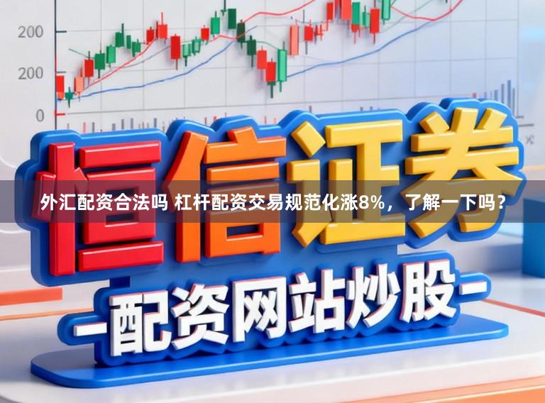 外汇配资合法吗 杠杆配资交易规范化涨8%，了解一下吗？