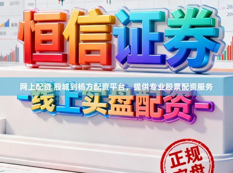 网上配资 股城到杨方配资平台，提供专业股票配资服务