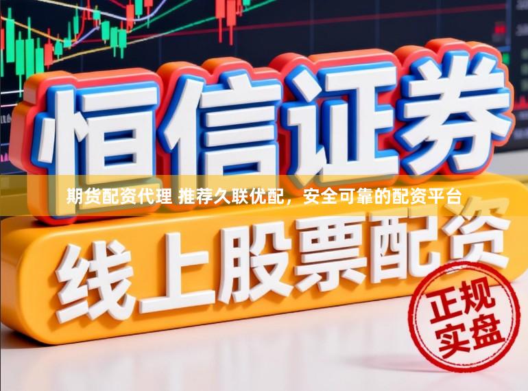 期货配资代理 推荐久联优配，安全可靠的配资平台