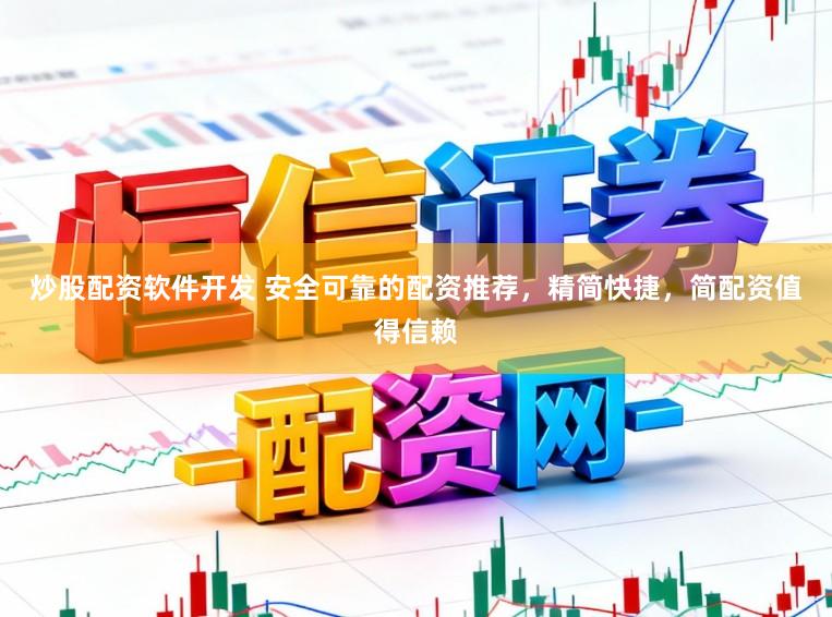 炒股配资软件开发 安全可靠的配资推荐，精简快捷，简配资值得信赖