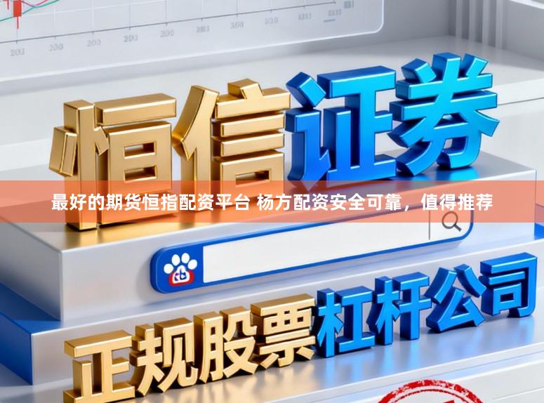 最好的期货恒指配资平台 杨方配资安全可靠，值得推荐