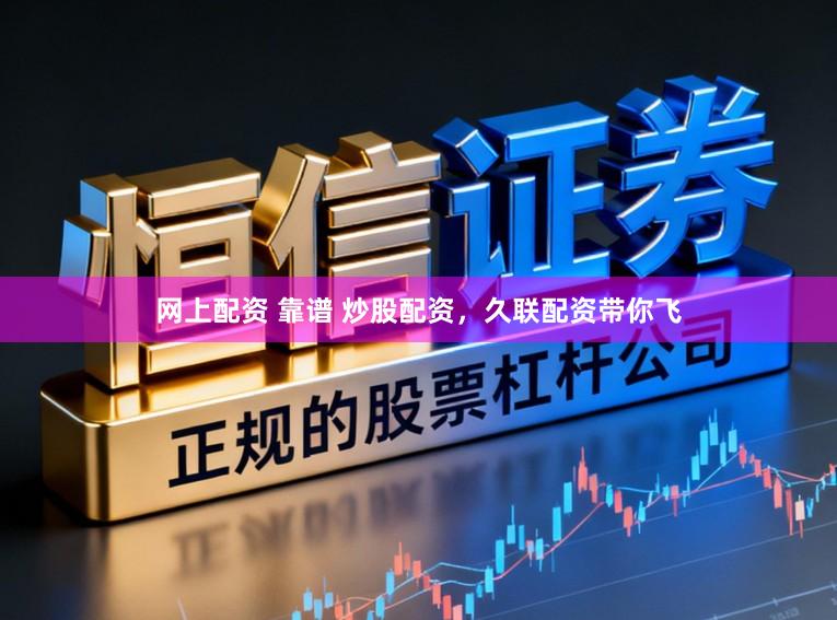 网上配资 靠谱 炒股配资，久联配资带你飞