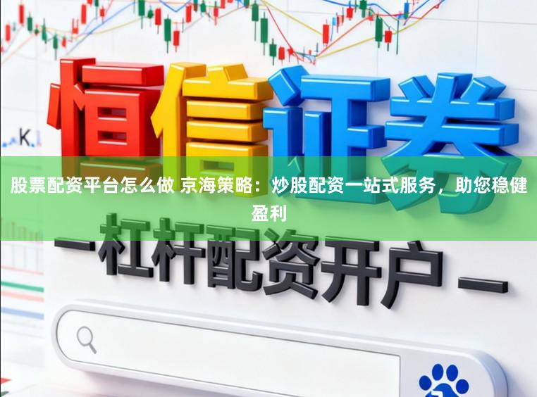 股票配资平台怎么做 京海策略：炒股配资一站式服务，助您稳健盈利