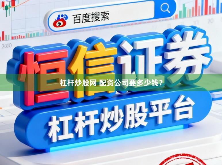 杠杆炒股网 配资公司要多少钱？