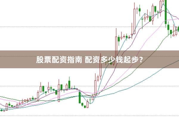 股票配资指南 配资多少钱起步？