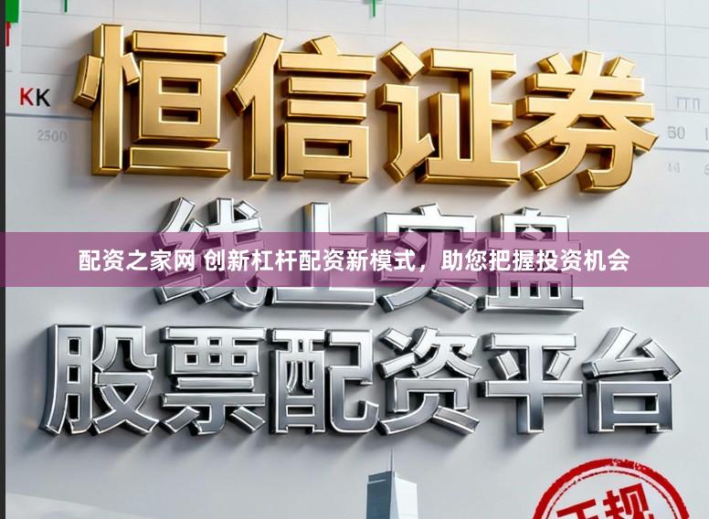 配资之家网 创新杠杆配资新模式，助您把握投资机会