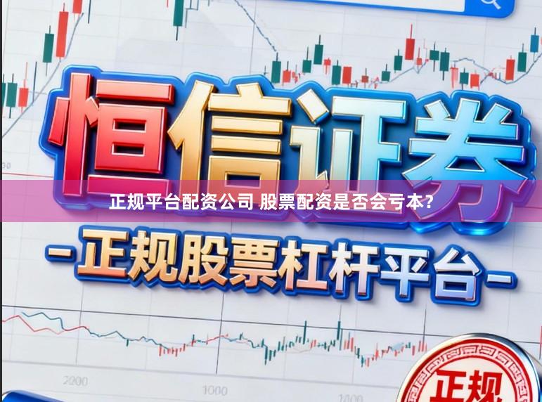 正规平台配资公司 股票配资是否会亏本？