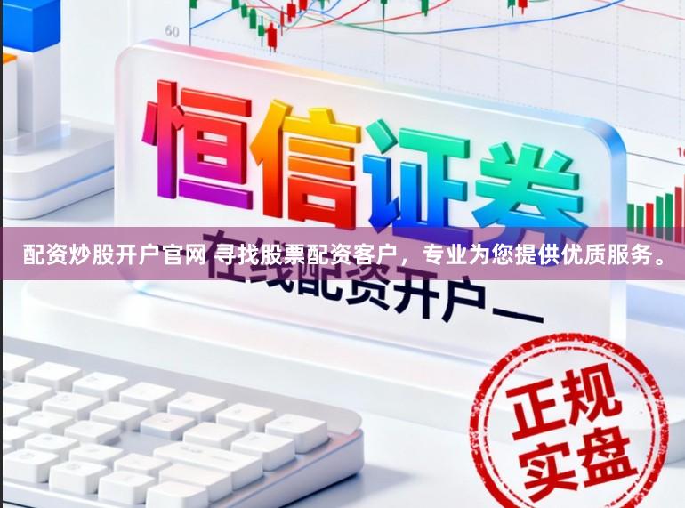 配资炒股开户官网 寻找股票配资客户，专业为您提供优质服务。