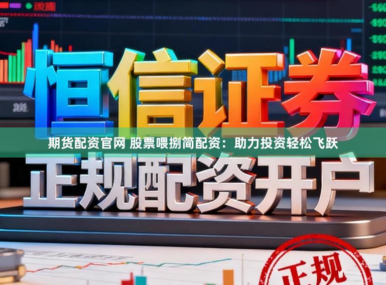 期货配资官网 股票喂捌简配资：助力投资轻松飞跃
