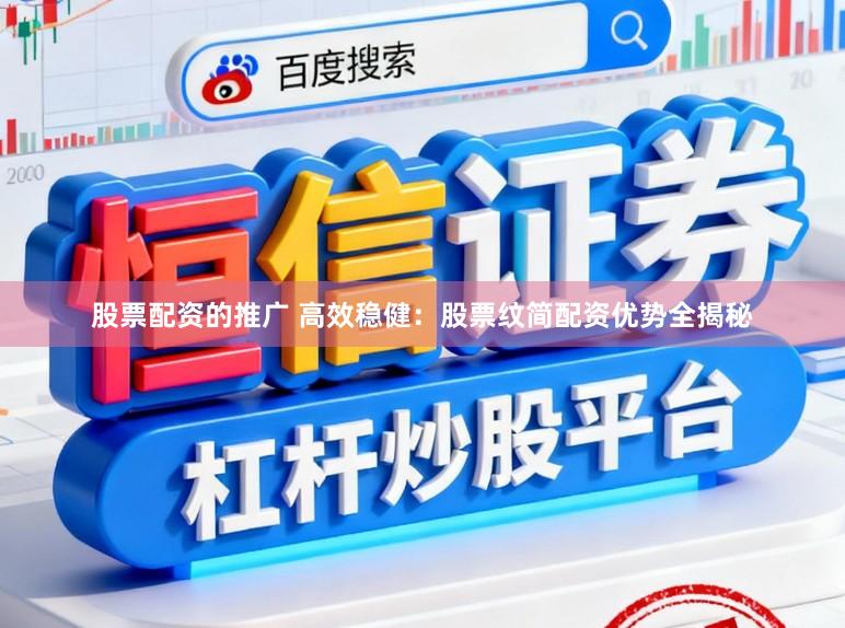 股票配资的推广 高效稳健：股票纹简配资优势全揭秘
