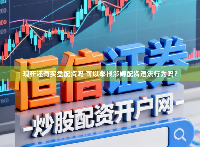 现在还有实盘配资吗 可以举报涉嫌配资违法行为吗？