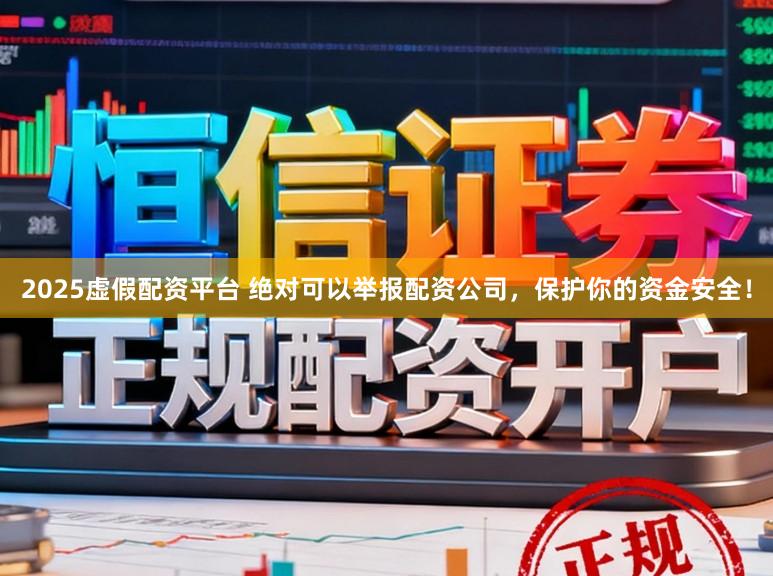 2025虚假配资平台 绝对可以举报配资公司,保护你的资金安全!