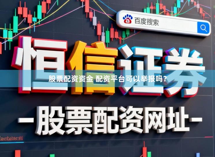 股票配资资金 配资平台可以举报吗？
