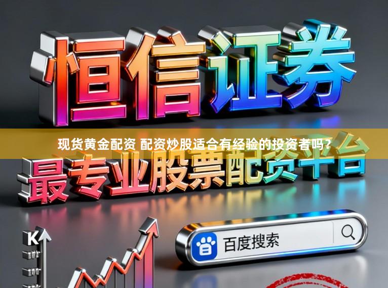 现货黄金配资 配资炒股适合有经验的投资者吗？