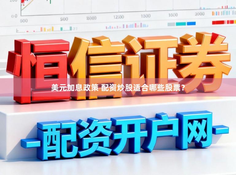 美元加息政策 配资炒股适合哪些股票？