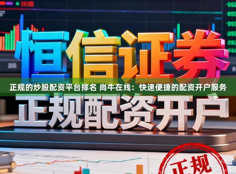 正规的炒股配资平台排名 尚牛在线：快速便捷的配资开户服务