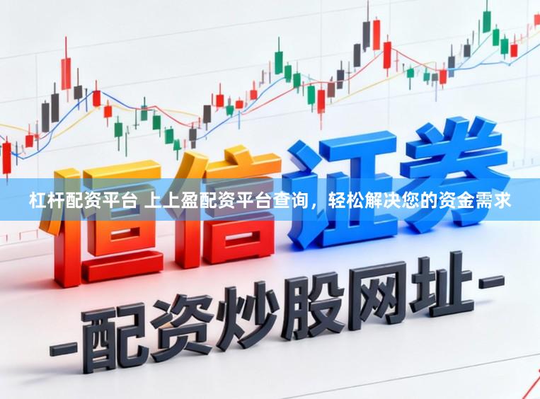 杠杆配资平台 上上盈配资平台查询，轻松解决您的资金需求