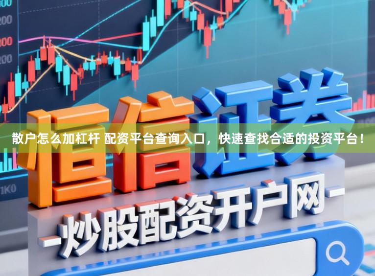 散户怎么加杠杆 配资平台查询入口，快速查找合适的投资平台！
