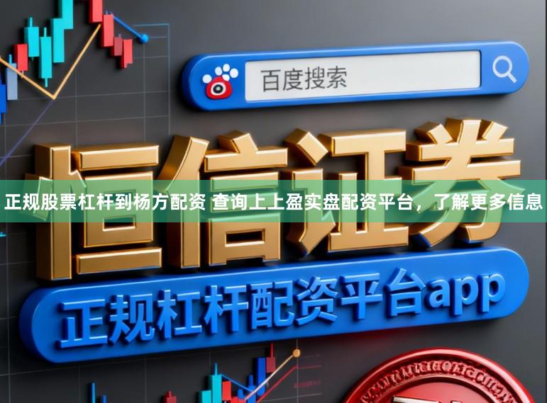 正规股票杠杆到杨方配资 查询上上盈实盘配资平台，了解更多信息