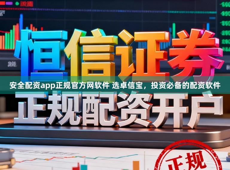 安全配资app正规官方网软件 选卓信宝，投资必备的配资软件
