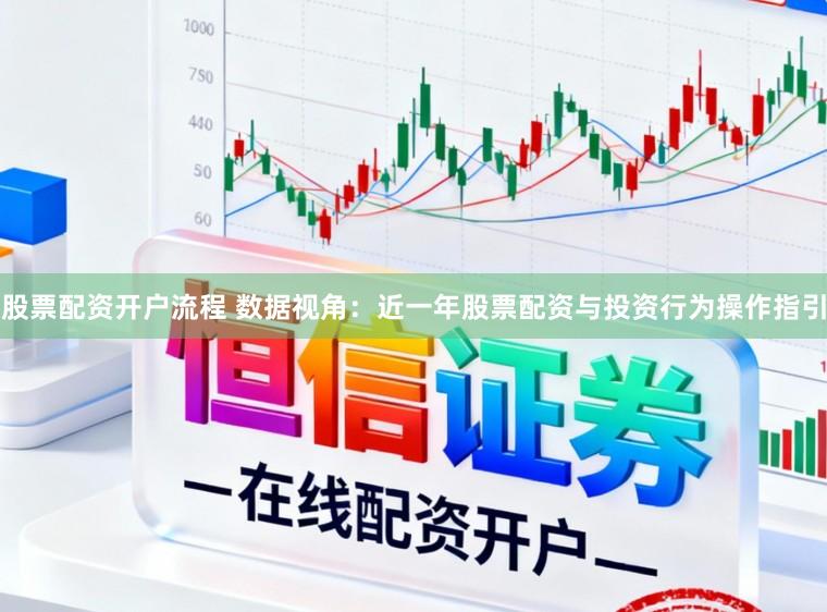 股票配资开户流程 数据视角：近一年股票配资与投资行为操作指引