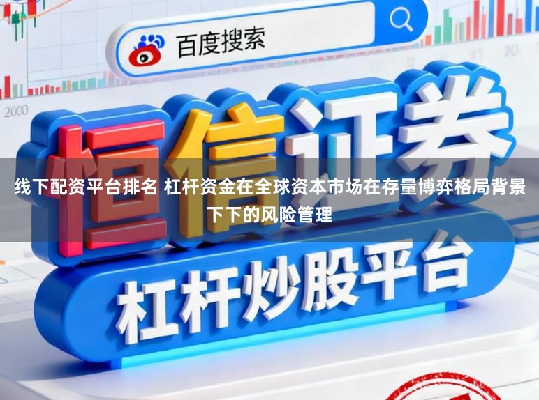 线下配资平台排名 杠杆资金在全球资本市场在存量博弈格局背景下下的风险管理