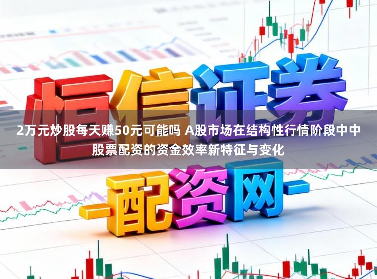 2万元炒股每天赚50元可能吗 A股市场在结构性行情阶段中中股票配资的资金效率新特征与变化