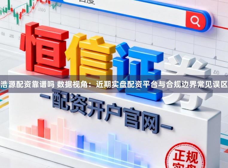 浩源配资靠谱吗 数据视角：近期实盘配资平台与合规边界常见误区