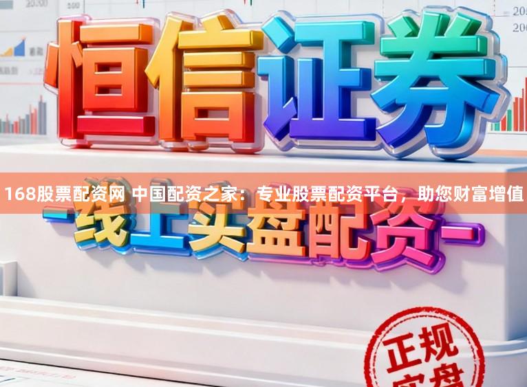168股票配资网 中国配资之家：专业股票配资平台，助您财富增值