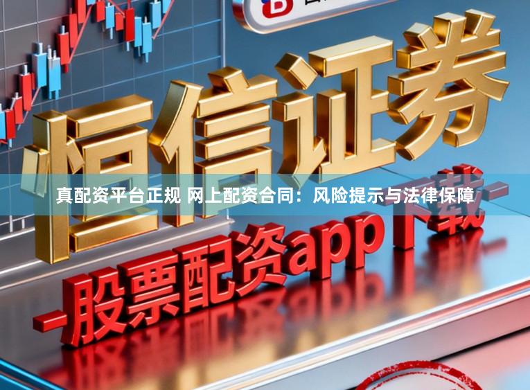 真配资平台正规 网上配资合同：风险提示与法律保障
