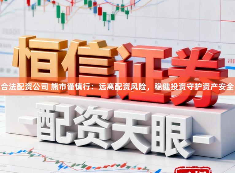 合法配资公司 熊市谨慎行：远离配资风险，稳健投资守护资产安全
