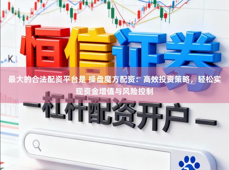 最大的合法配资平台是 操盘魔方配资：高效投资策略，轻松实现资金增值与风险控制