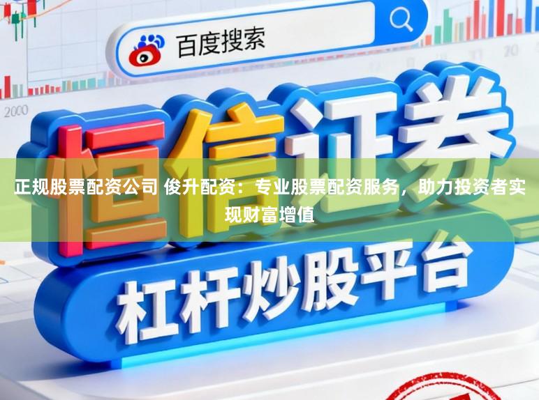 正规股票配资公司 俊升配资：专业股票配资服务，助力投资者实现财富增值