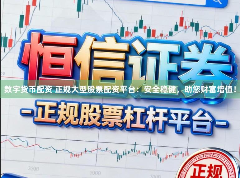 数字货币配资 正规大型股票配资平台：安全稳健，助您财富增值！