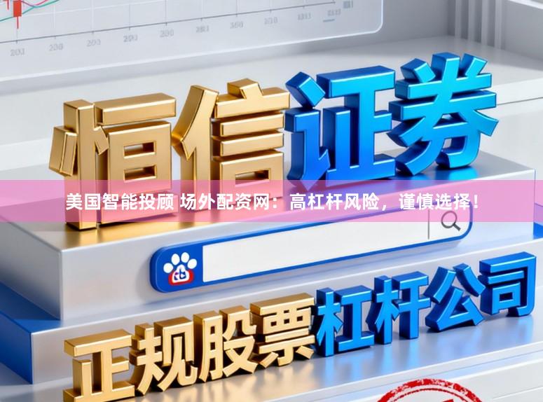 美国智能投顾 场外配资网：高杠杆风险，谨慎选择！