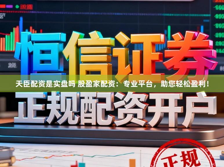 天臣配资是实盘吗 股盈家配资：专业平台，助您轻松盈利！