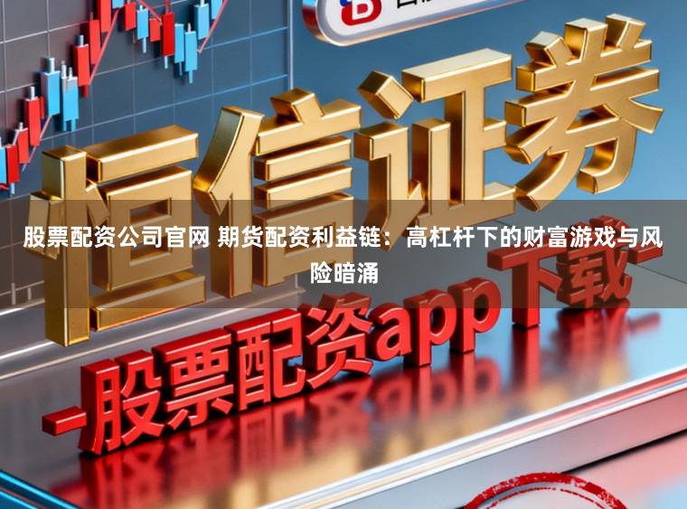 股票配资公司官网 期货配资利益链：高杠杆下的财富游戏与风险暗涌