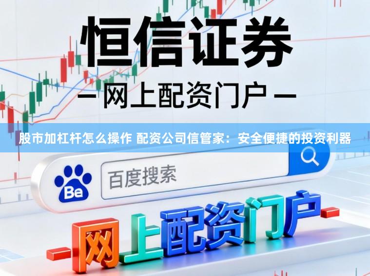 股市加杠杆怎么操作 配资公司信管家：安全便捷的投资利器
