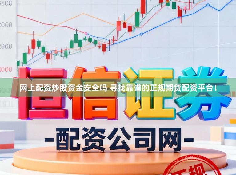 网上配资炒股资金安全吗 寻找靠谱的正规期货配资平台！
