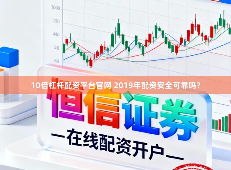 10倍杠杆配资平台官网 2019年配资安全可靠吗？