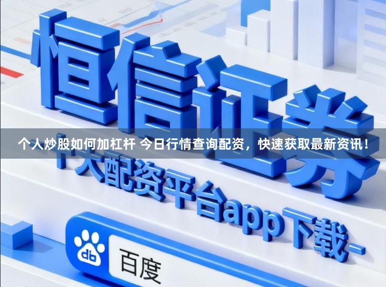 个人炒股如何加杠杆 今日行情查询配资，快速获取最新资讯！
