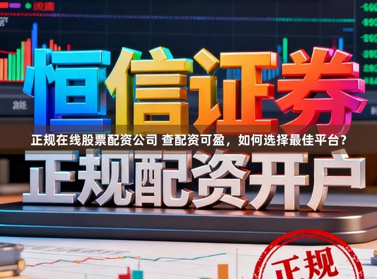 正规在线股票配资公司 查配资可盈，如何选择最佳平台？
