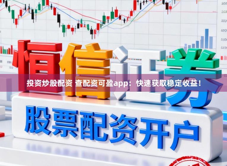 投资炒股配资 查配资可盈app：快速获取稳定收益！