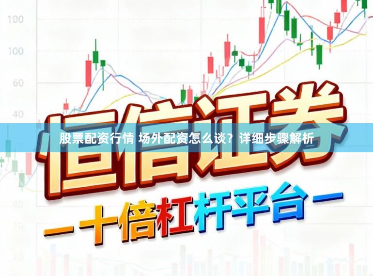 股票配资行情 场外配资怎么谈？详细步骤解析