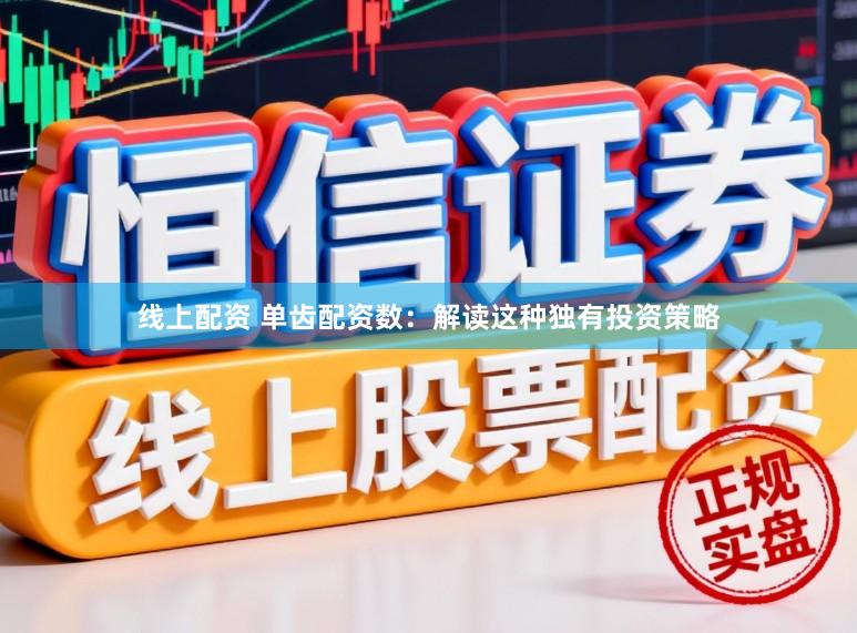 线上配资 单齿配资数：解读这种独有投资策略