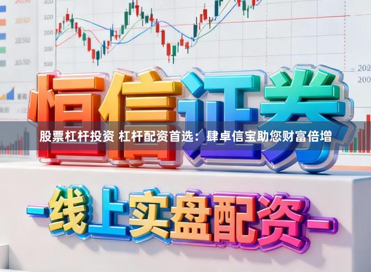 股票杠杆投资 杠杆配资首选：肆卓信宝助您财富倍增