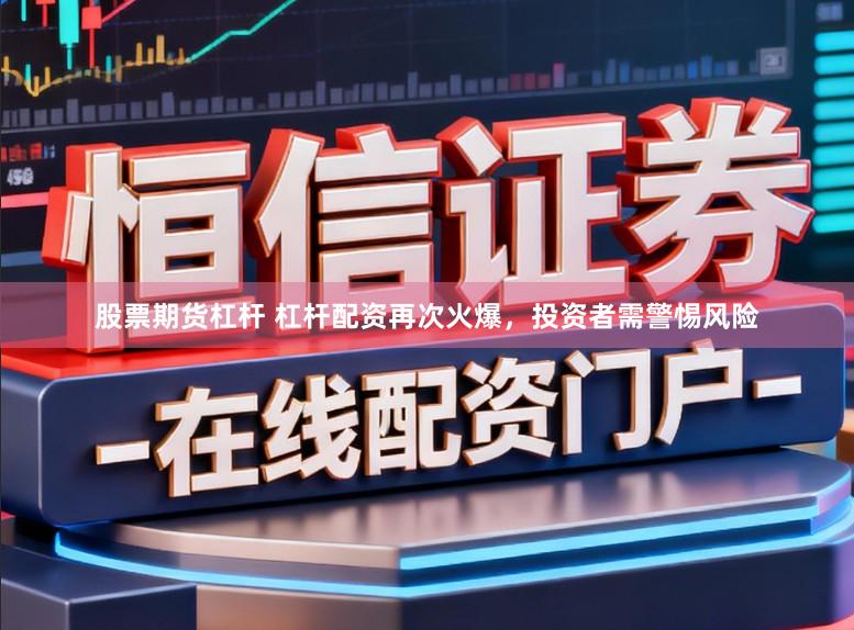 股票期货杠杆 杠杆配资再次火爆，投资者需警惕风险