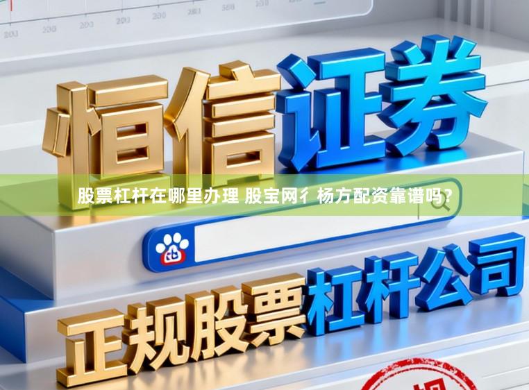 股票杠杆在哪里办理 股宝网彳杨方配资靠谱吗？