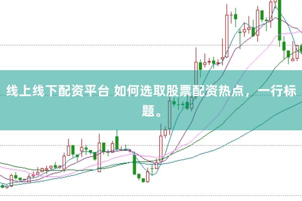 线上线下配资平台 如何选取股票配资热点，一行标题。