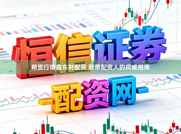 期货行情鑫东财配资 股票配资人的权威指南